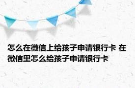 怎么在微信上给孩子申请银行卡 在微信里怎么给孩子申请银行卡