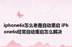 iphone6s怎么老是自动重启 iPhone6s经常自动重启怎么解决