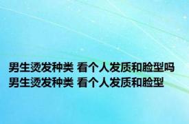 男生烫发种类 看个人发质和脸型吗 男生烫发种类 看个人发质和脸型