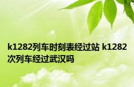 k1282列车时刻表经过站 k1282次列车经过武汉吗