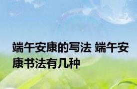 端午安康的写法 端午安康书法有几种