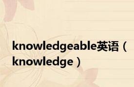 knowledgeable英语（knowledge）