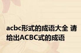 acbc形式的成语大全 请给出ACBC式的成语