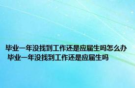 毕业一年没找到工作还是应届生吗怎么办 毕业一年没找到工作还是应届生吗