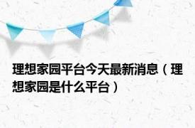 理想家园平台今天最新消息（理想家园是什么平台）