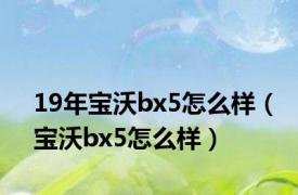 19年宝沃bx5怎么样（宝沃bx5怎么样）