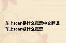 车上scan是什么意思中文翻译 车上scan键什么意思