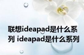 联想ideapad是什么系列 ideapad是什么系列