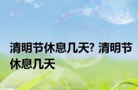 清明节休息几天? 清明节休息几天 