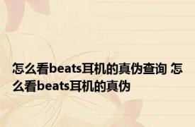 怎么看beats耳机的真伪查询 怎么看beats耳机的真伪