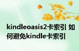 kindleoasis2卡索引 如何避免kindle卡索引