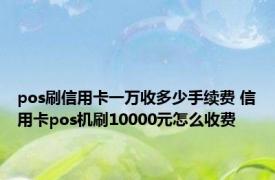 pos刷信用卡一万收多少手续费 信用卡pos机刷10000元怎么收费