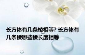 长方体有几条棱相等? 长方体有几条棱哪些棱长度相等