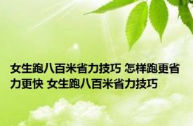 女生跑八百米省力技巧 怎样跑更省力更快 女生跑八百米省力技巧