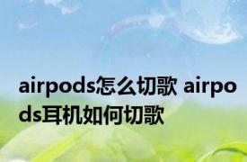 airpods怎么切歌 airpods耳机如何切歌