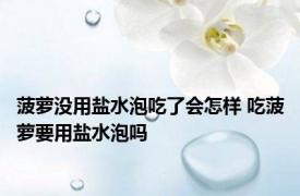 菠萝没用盐水泡吃了会怎样 吃菠萝要用盐水泡吗