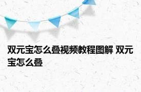 双元宝怎么叠视频教程图解 双元宝怎么叠