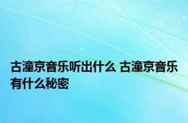 古潼京音乐听出什么 古潼京音乐有什么秘密