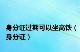 身分证过期可以坐高铁（身分证）