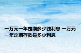 一万元一年定期多少钱利息 一万元一年定期存款是多少利息