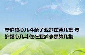 守护甜心几斗亲了亚梦在第几集 守护甜心几斗住在亚梦家是第几集