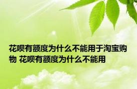 花呗有额度为什么不能用于淘宝购物 花呗有额度为什么不能用