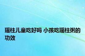 瑶柱儿童吃好吗 小孩吃瑶柱粥的功效 