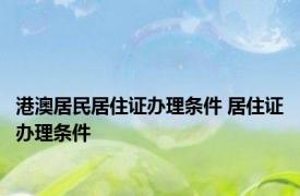 港澳居民居住证办理条件 居住证办理条件