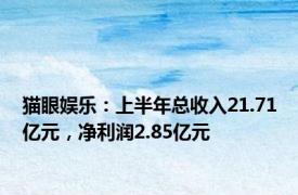 猫眼娱乐：上半年总收入21.71亿元，净利润2.85亿元