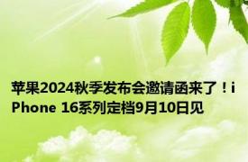 苹果2024秋季发布会邀请函来了！iPhone 16系列定档9月10日见