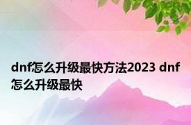 dnf怎么升级最快方法2023 dnf怎么升级最快 