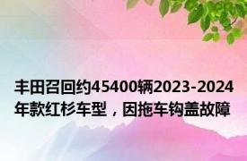 丰田召回约45400辆2023-2024年款红杉车型，因拖车钩盖故障