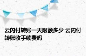 云闪付转账一天限额多少 云闪付转账收手续费吗