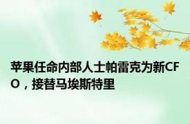 苹果任命内部人士帕雷克为新CFO，接替马埃斯特里