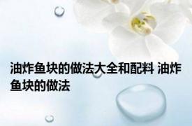 油炸鱼块的做法大全和配料 油炸鱼块的做法