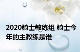 2020骑士教练组 骑士今年的主教练是谁