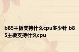 b85主板支持什么cpu多少针 b85主板支持什么cpu