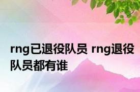 rng已退役队员 rng退役队员都有谁