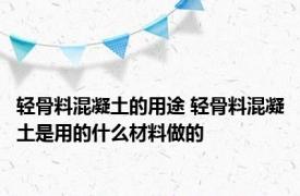 轻骨料混凝土的用途 轻骨料混凝土是用的什么材料做的