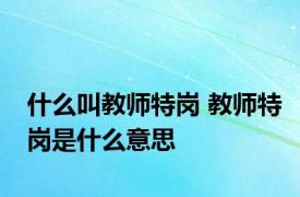 什么叫教师特岗 教师特岗是什么意思