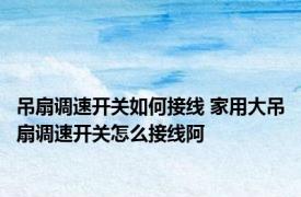 吊扇调速开关如何接线 家用大吊扇调速开关怎么接线阿