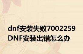 dnf安装失败7002259 DNF安装出错怎么办