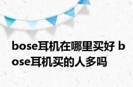 bose耳机在哪里买好 bose耳机买的人多吗