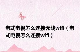 老式电视怎么连接无线wifi（老式电视怎么连接wifi）