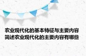 农业现代化的基本特征与主要内容 简述农业现代化的主要内容有哪些