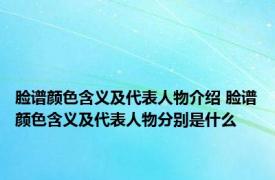 脸谱颜色含义及代表人物介绍 脸谱颜色含义及代表人物分别是什么