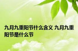 九月九重阳节什么含义 九月九重阳节是什么节