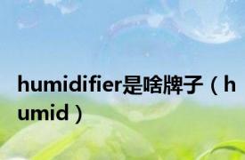 humidifier是啥牌子（humid）