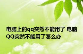 电脑上的qq突然不能用了 电脑QQ突然不能用了怎么办