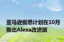 亚马逊据悉计划在10月推出Alexa改进版